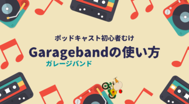 【ポッドキャスト初心者向け】GarageBand（ガレージバンド）の使い方